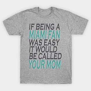 If Being A Miami Fan Was Easy, It Would Be Called Your Mom T-Shirt